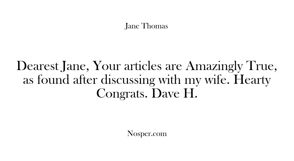 (Feedback) Dearest Jane, Your articles are Amazingly True, as found after discussing with…