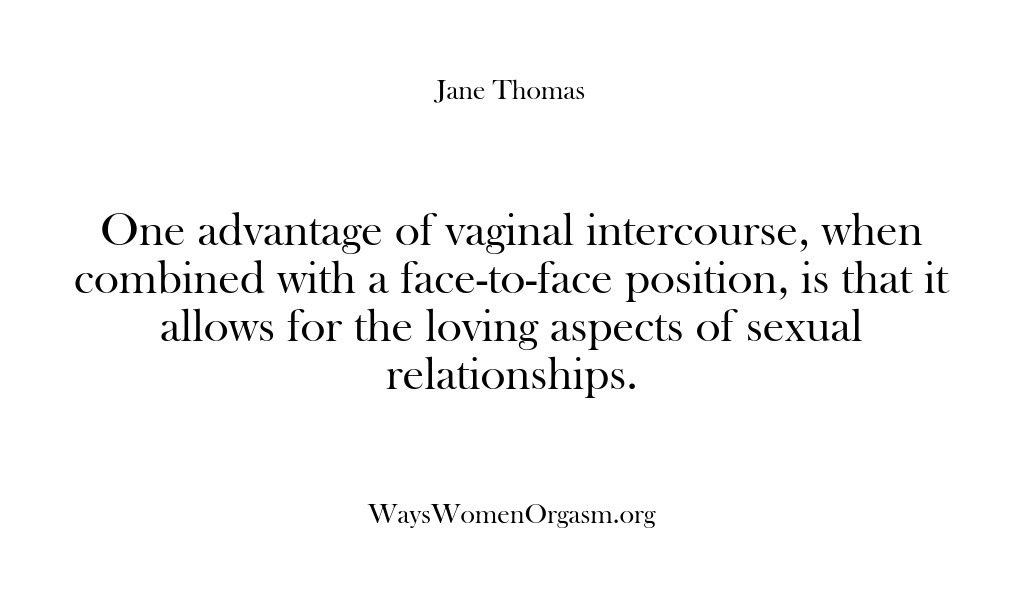 (Ways Women Orgasm) One advantage of vaginal intercourse, when combined with a face-to-face position, is…