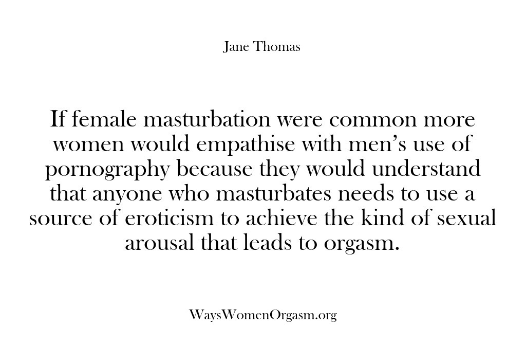 (Ways Women Orgasm) If female masturbation were common more women would empathise with men’s use…