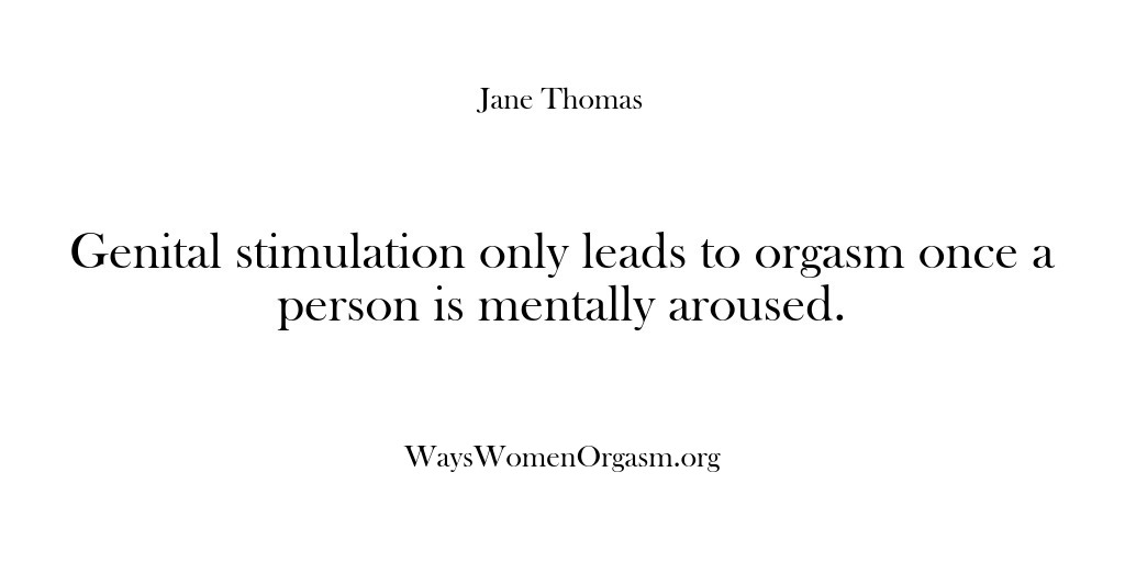(Ways Women Orgasm) Genital stimulation only leads to orgasm once a person is mentally aroused.