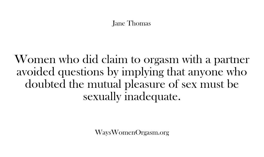 (Ways Women Orgasm) Women who did claim to orgasm with a partner avoided questions by…