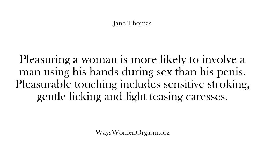 (Ways Women Orgasm) Pleasuring a woman is more likely to involve a man using his…