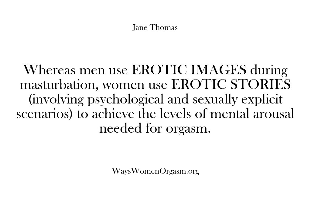 (Ways Women Orgasm) Whereas men use EROTIC IMAGES during masturbation, women use EROTIC STORIES (involving…