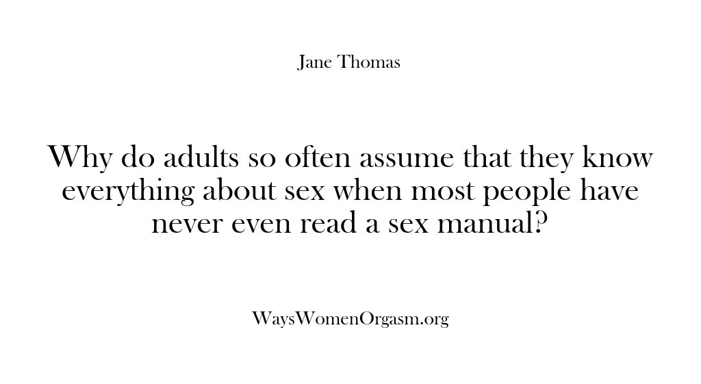 (Ways Women Orgasm) Why do adults so often assume that they know everything about sex…