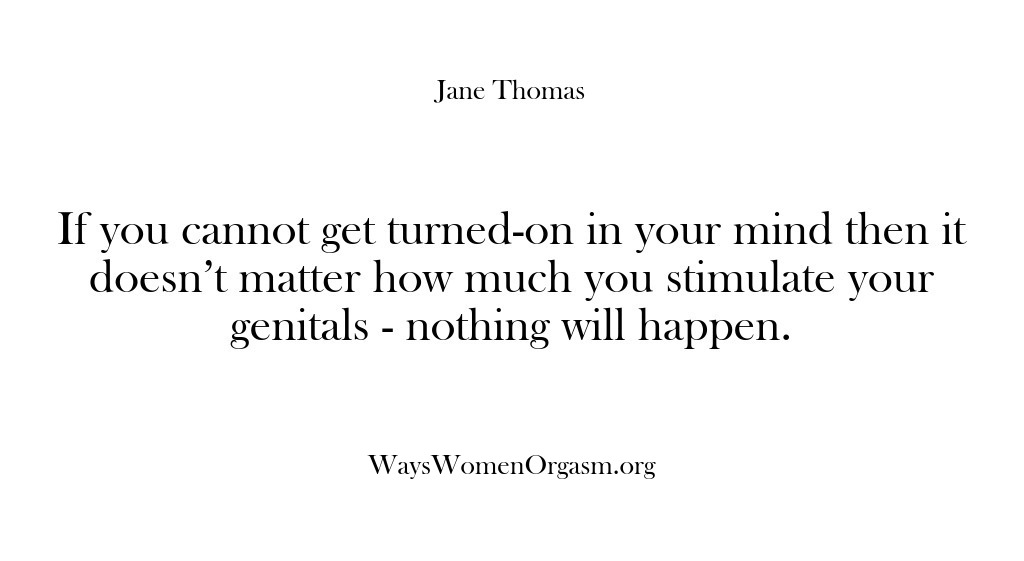 (Ways Women Orgasm) If you cannot get turned-on in your mind then it doesn’t matter…