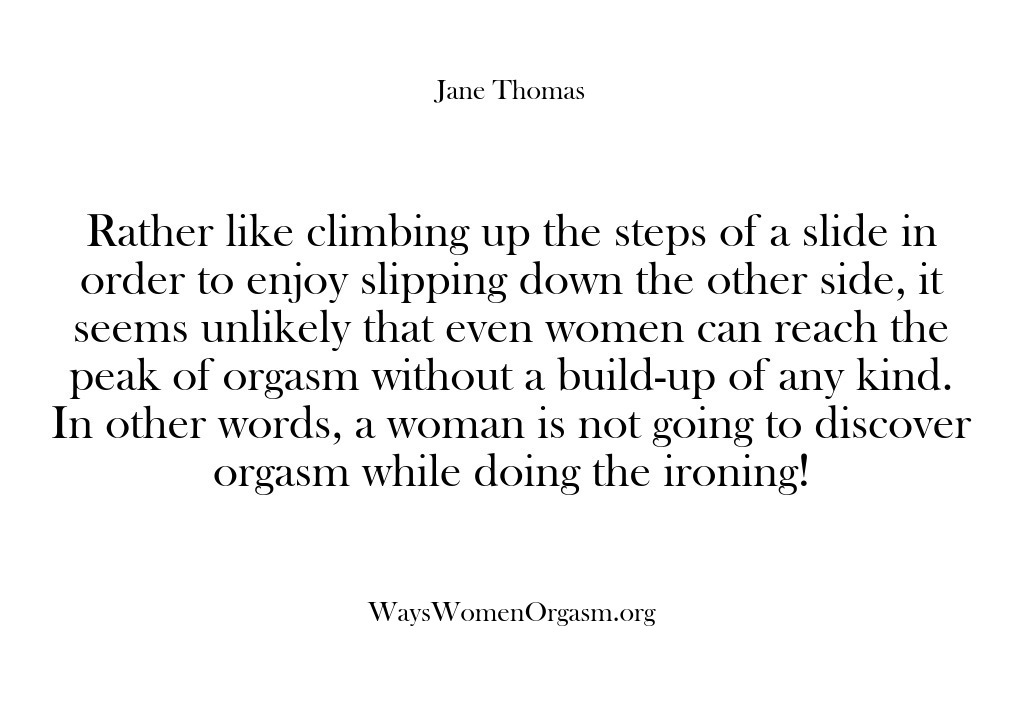 (Ways Women Orgasm) Rather like climbing up the steps of a slide in order to…
