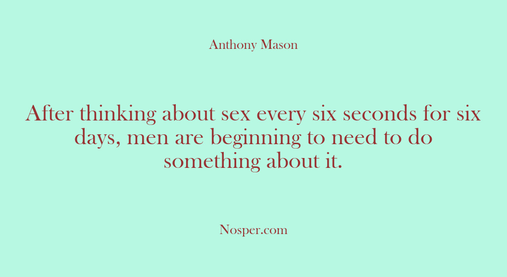 (Other Sources) After thinking about sex every six seconds for six days, men are…