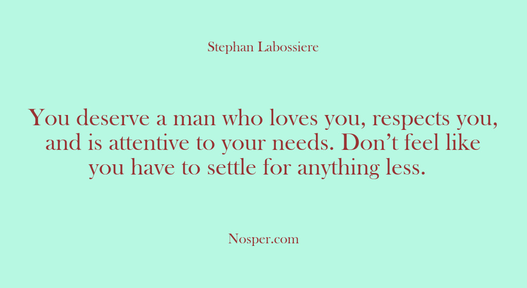 (Other Sources) You deserve a man who loves you, respects you, and is attentive…