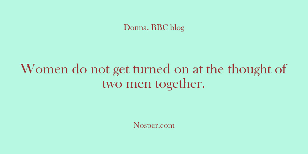(Other Sources) Women do not get turned on at the thought of two men…