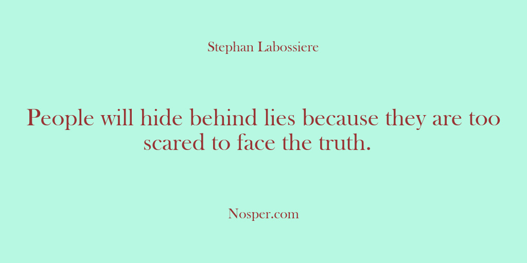 (Other Sources) People will hide behind lies because they are too scared to face…