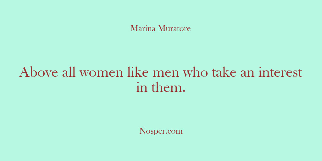 (Other Sources) Above all women like men who take an interest in them.