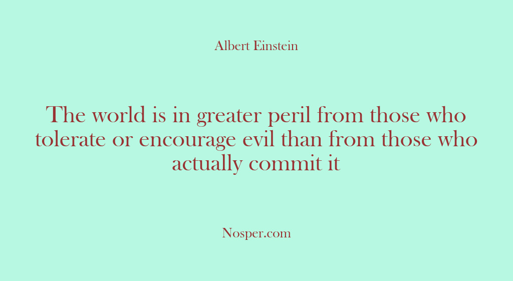 (Other Sources) The world is in greater peril from those who tolerate or encourage…
