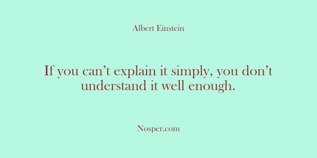 (Other Sources) If you can’t explain it simply, you don’t understand it well enough.