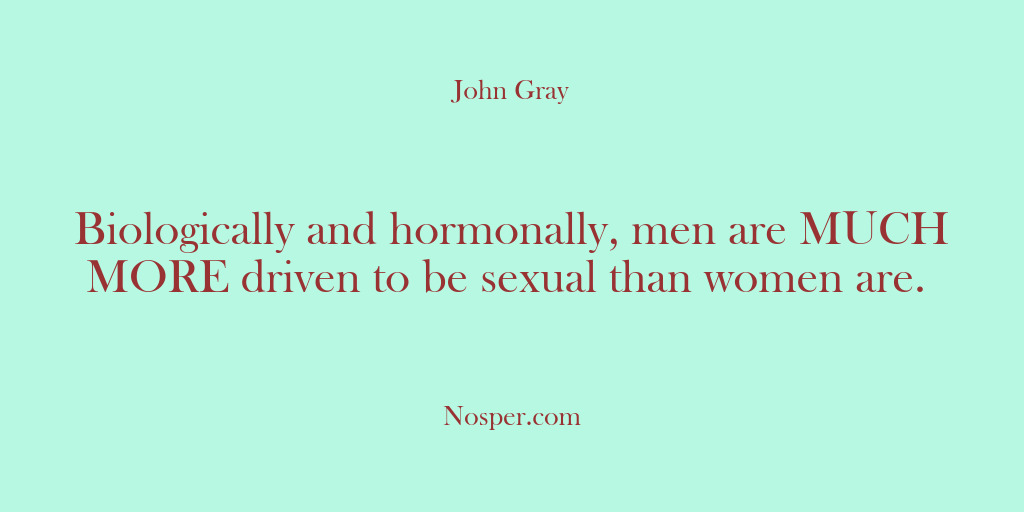 (Other Sources) Biologically and hormonally, men are MUCH MORE driven to be sexual than…