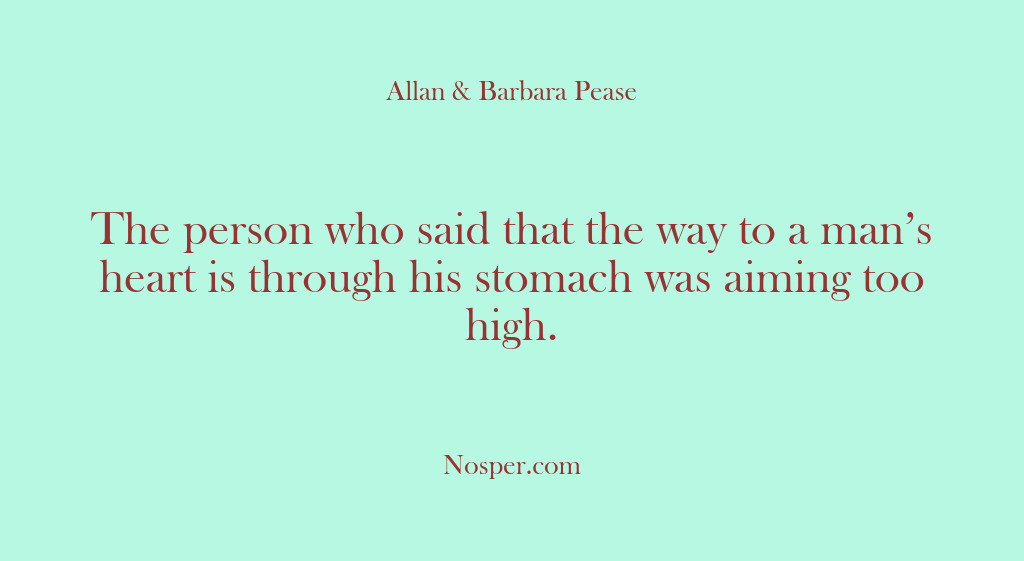 (Other Sources) The person who said that the way to a man’s heart is…