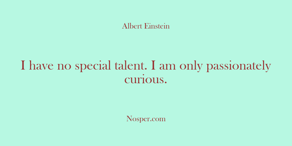 (Other Sources) I have no special talent. I am only passionately curious.