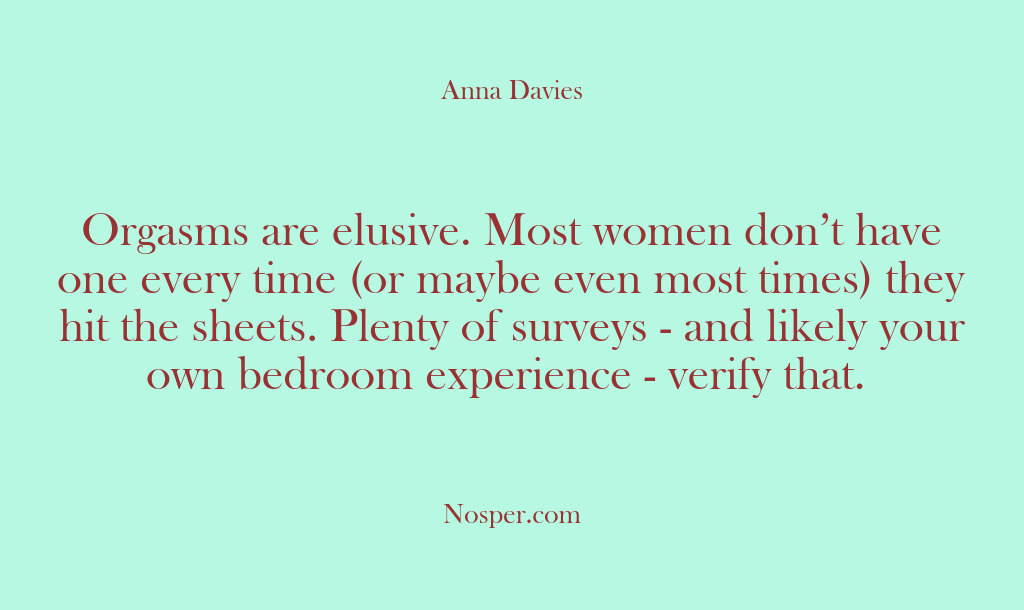 (Other Sources) Orgasms are elusive. Most women don’t have one every time (or maybe…