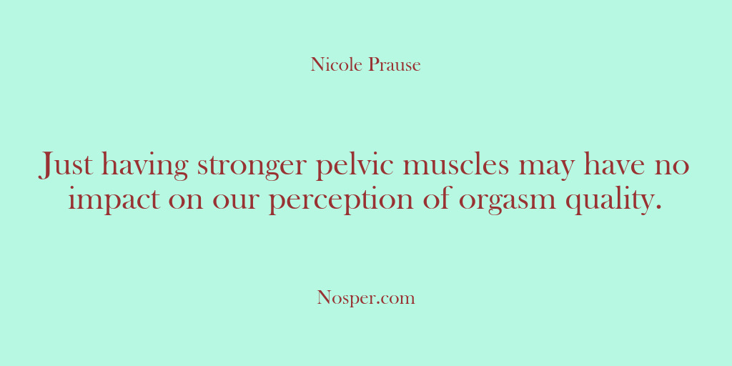 (Other Sources) Just having stronger pelvic muscles may have no impact on our perception…