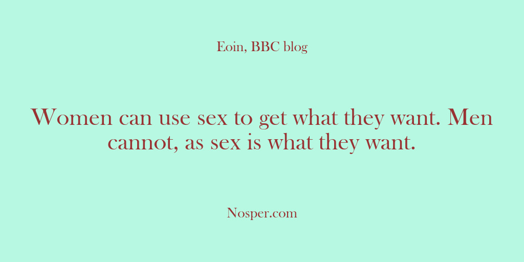 (Other Sources) Women can use sex to get what they want. Men cannot, as…