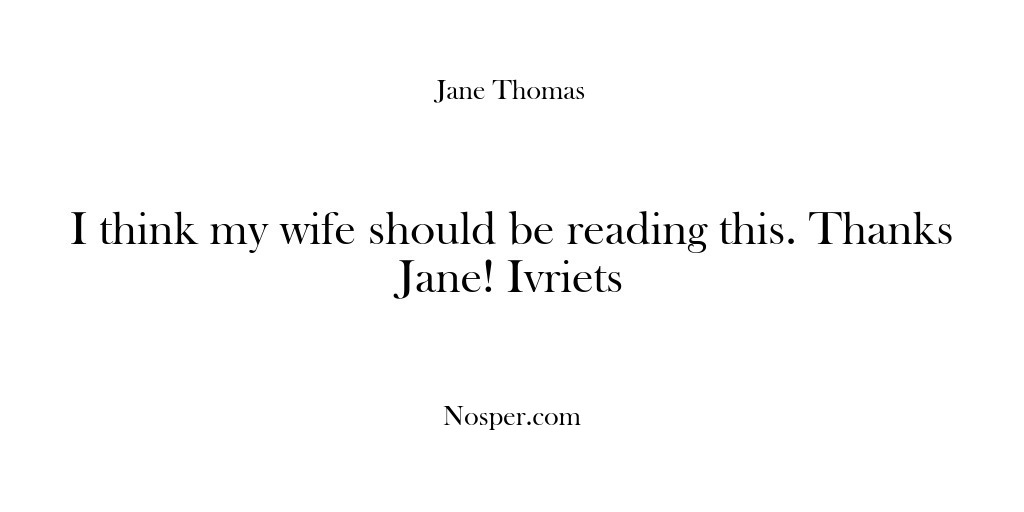 (Feedback) I think my wife should be reading this. Thanks Jane! Ivriets