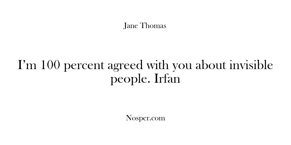 (Feedback) I’m 100 percent agreed with you about invisible people. Irfan
