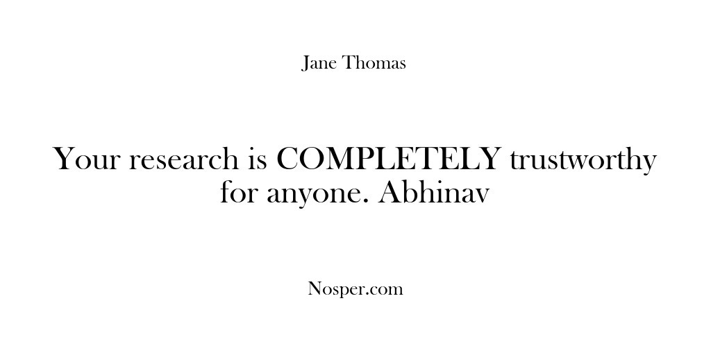 (Feedback) Your research is COMPLETELY trustworthy for anyone. Abhinav
