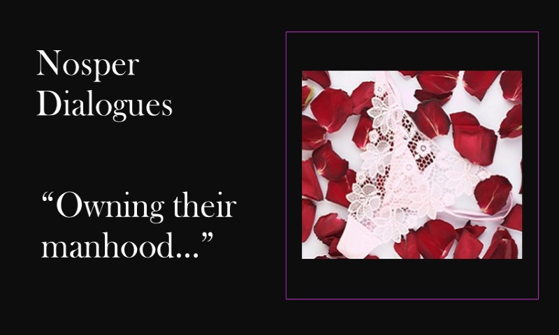 (Nosper Dialogues) Owning their manhood