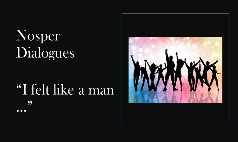 (Nosper Dialogues) I felt like a man