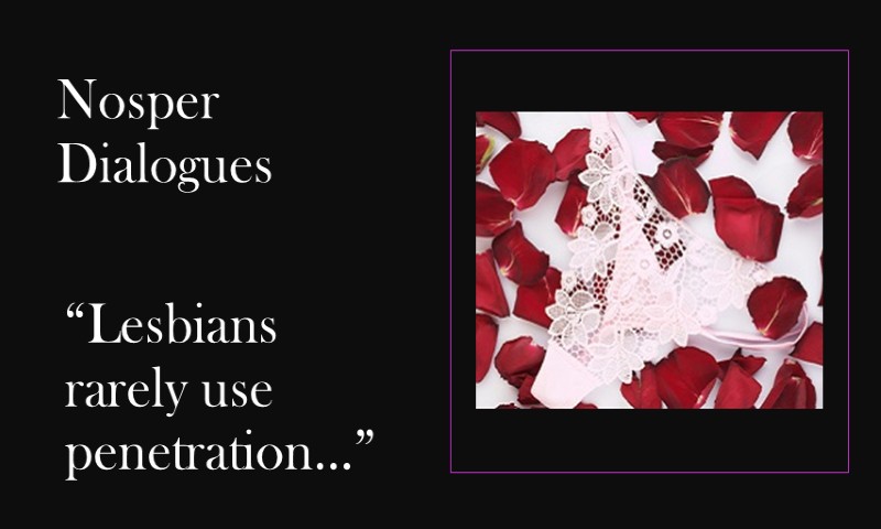 (Nosper Dialogues) Lesbians rarely use penetration
