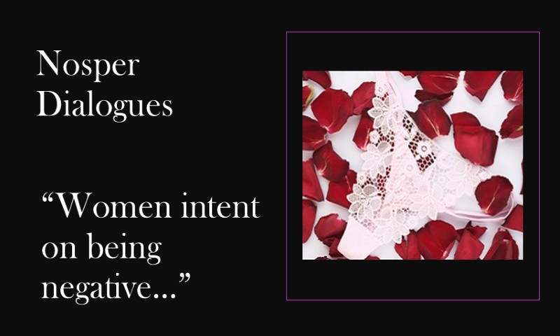 (Nosper Dialogues) Women intent on being negative