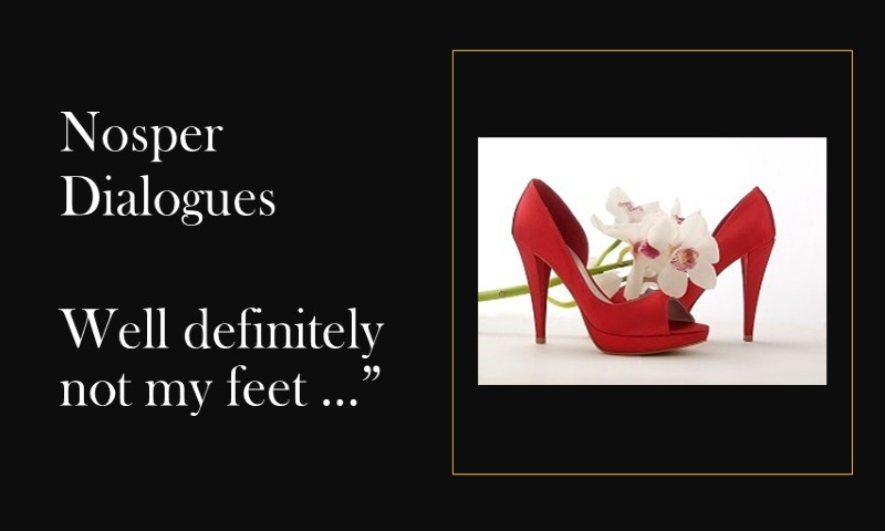 (Nosper Dialogues) Well definitely not my feet …