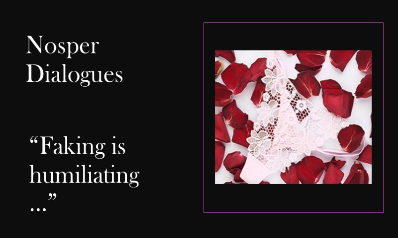 (Nosper Dialogues) Faking is humiliating …