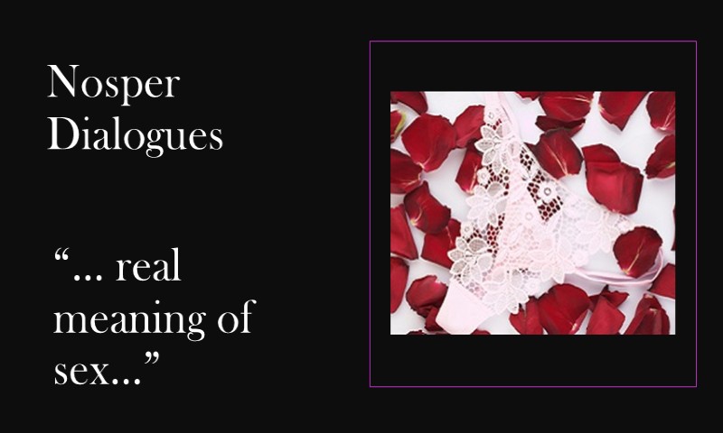 (Nosper Dialogues) … real meaning of sex …