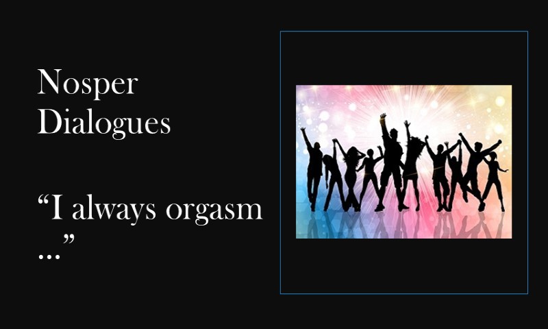 (Nosper Dialogues) I always orgasm