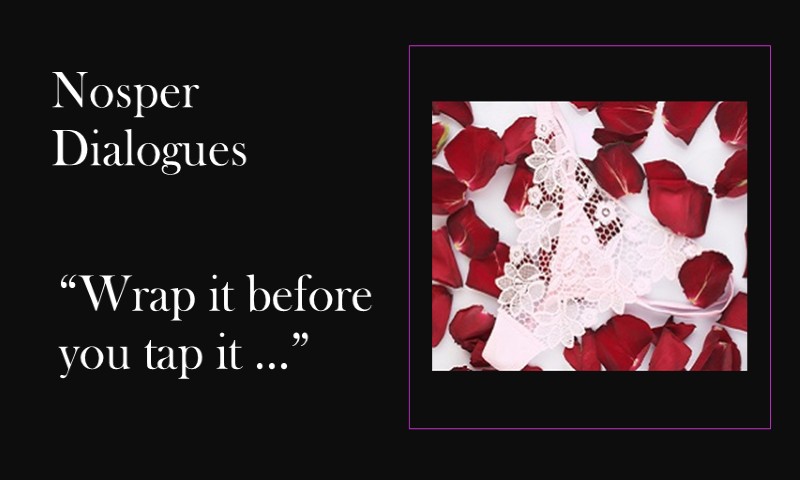 (Nosper Dialogues) Wrap it before you tap it … !