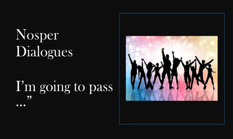 (Nosper Dialogues) I’m going to pass …