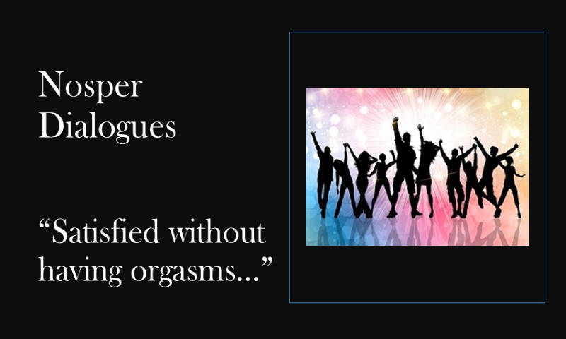 (Nosper Dialogues) Satisfied without having orgasms…