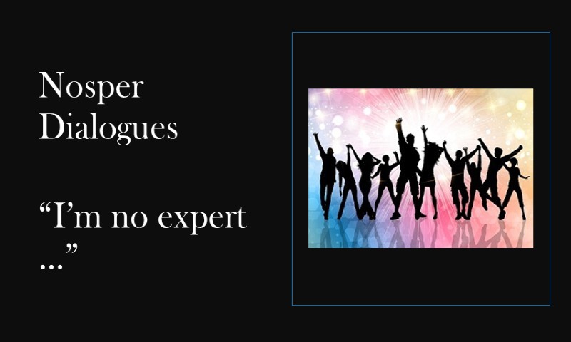 (Nosper Dialogues) I’m certainly no expert