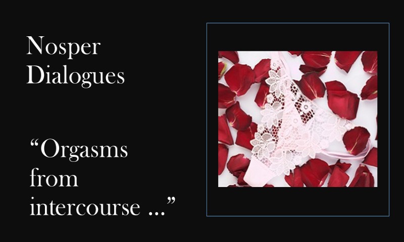 (Nosper Dialogues) Orgasms from intercourse