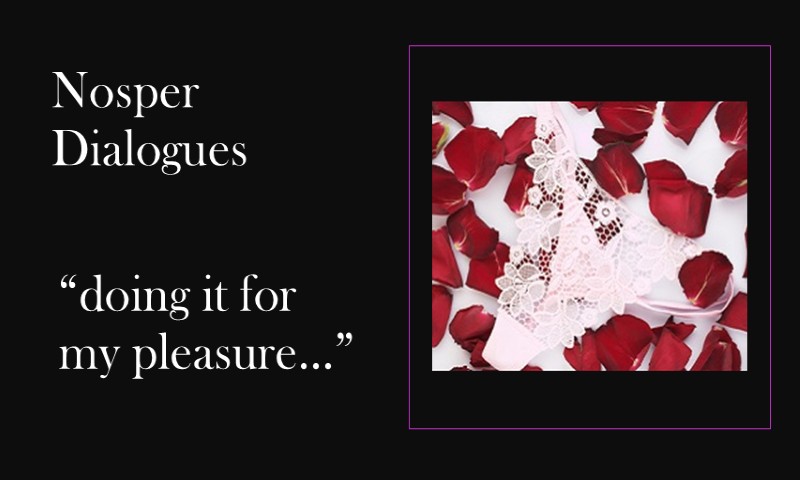 (Nosper Dialogues) doing it for my pleasure…