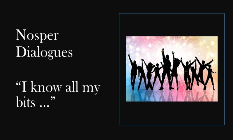 (Nosper Dialogues) I know all my bits …