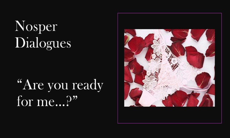(Nosper Dialogues) Are you ready for me…?