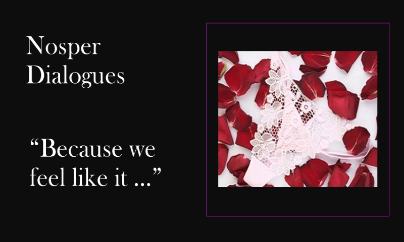 (Nosper Dialogues) Because we feel like it …