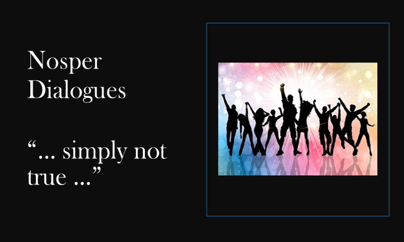(Nosper Dialogues) … simply not true…