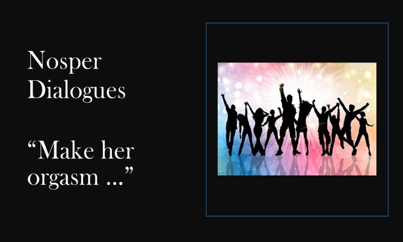 (Nosper Dialogues) Make her orgasm …