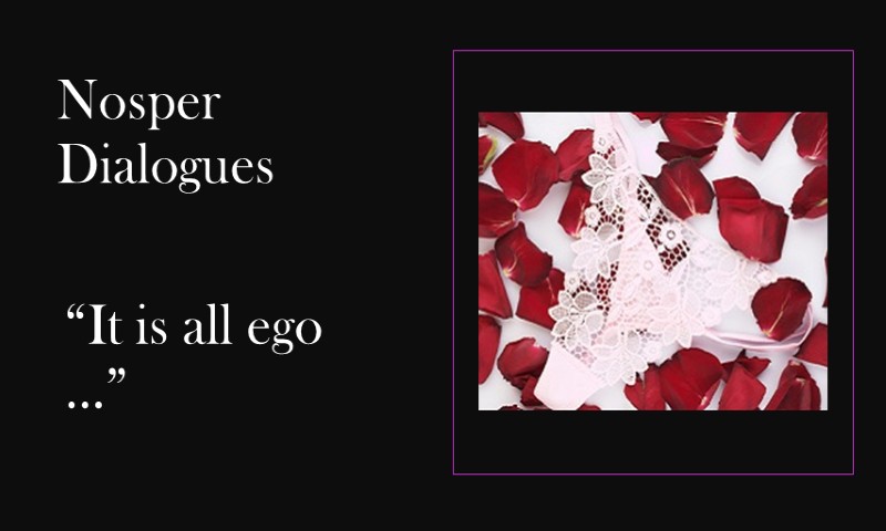 (Nosper Dialogues) It is all ego